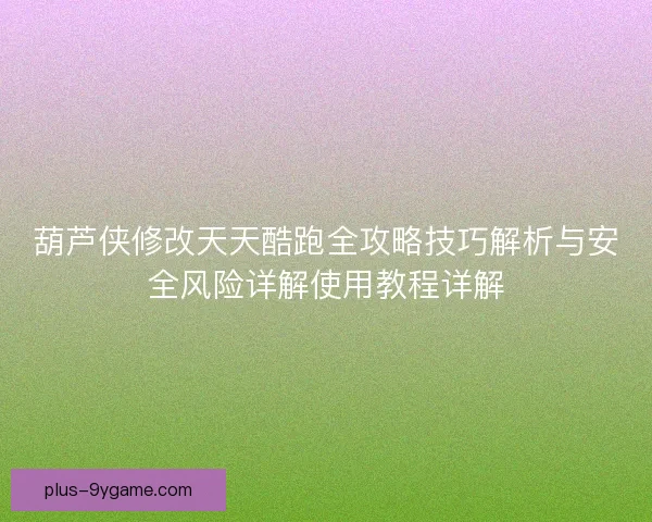 葫芦侠修改天天酷跑全攻略技巧解析与安全风险详解使用教程详解 葫芦侠修改天天酷跑全攻略技巧解析与安全风险详解使用教程详解
