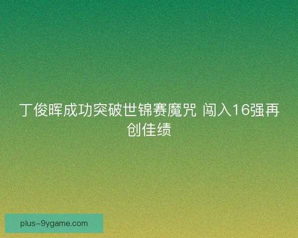 丁俊晖成功突破世锦赛魔咒 闯入16强再创佳绩