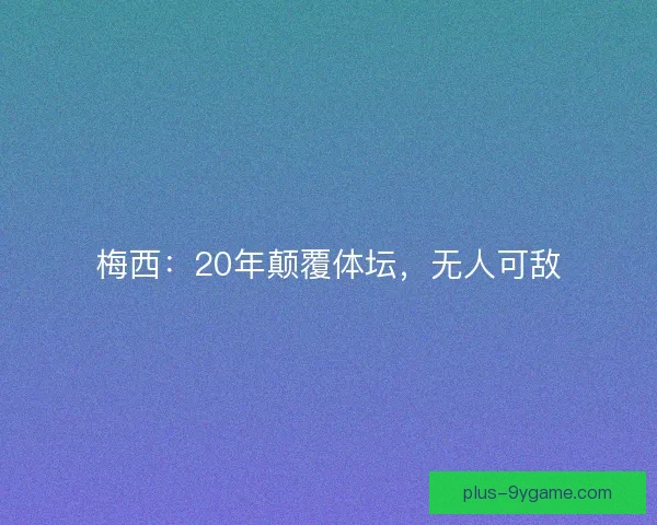 梅西：20年颠覆体坛，无人可敌