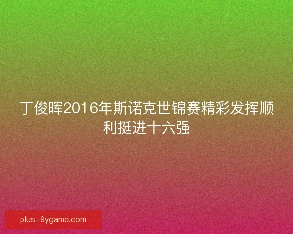 丁俊晖2016年斯诺克世锦赛精彩发挥顺利挺进十六强